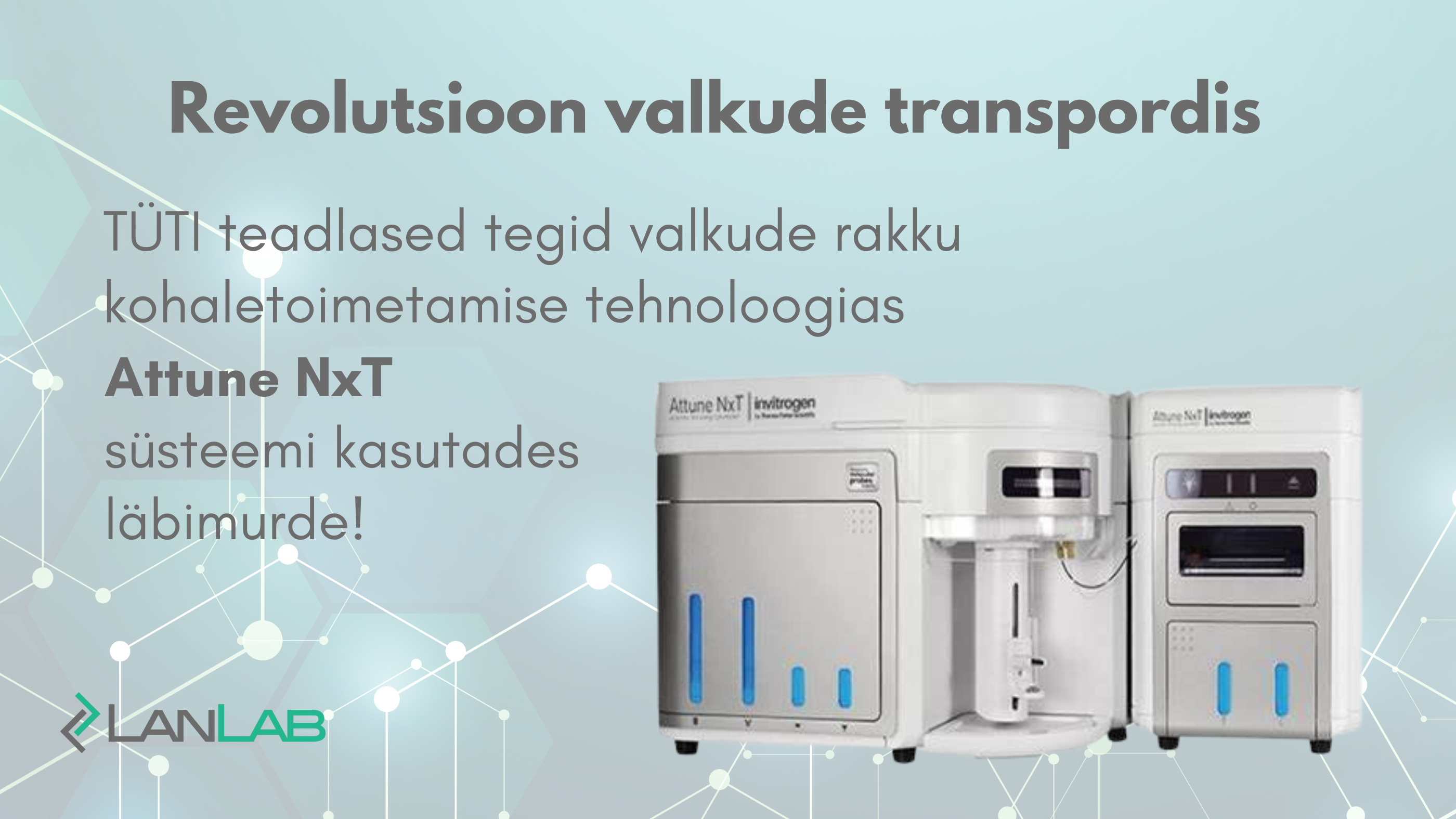 Postituse tunnuspilt tekstiga "Revolutsioon valkude transpordis. TÜTI teadlased tegid valkude rakku kohaletoimetamise tehnoloogias Attune NxT süsteemi kasutades läbimurde!" Piltil ka Attune NxT voolutsütomeeter ja LanLab logo.